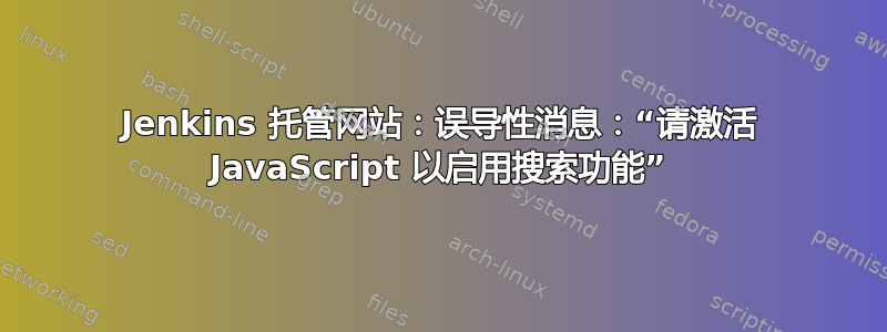 Jenkins 托管网站：误导性消息：“请激活 JavaScript 以启用搜索功能”