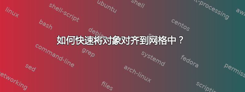 如何快速将对象对齐到网格中？