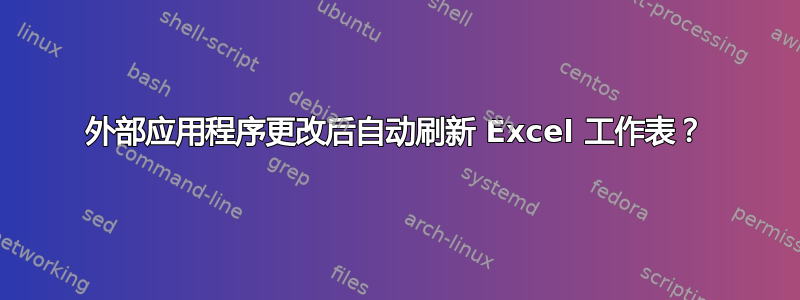 外部应用程序更改后自动刷新 Excel 工作表？