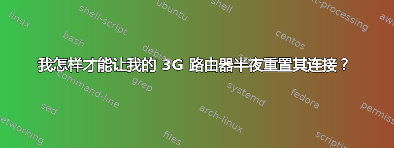 我怎样才能让我的 3G 路由器半夜重置其连接？