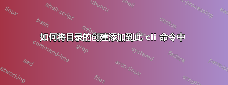 如何将目录的创建添加到此 cli 命令中