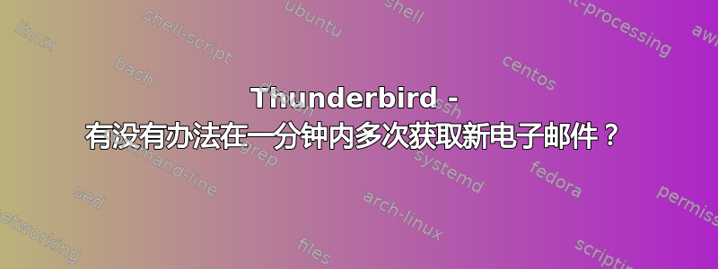 Thunderbird - 有没有办法在一分钟内多次获取新电子邮件？