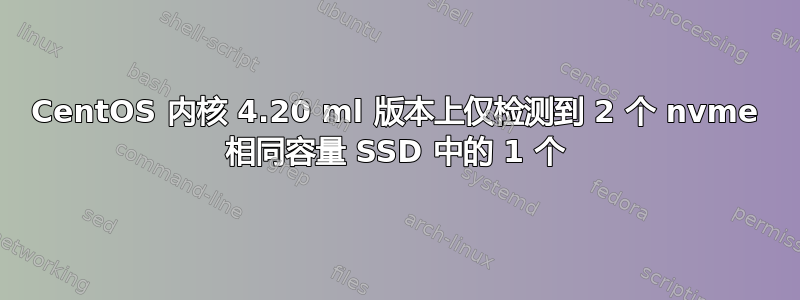 CentOS 内核 4.20 ml 版本上仅检测到 2 个 nvme 相同容量 SSD 中的 1 个