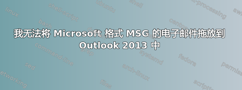 我无法将 Microsoft 格式 MSG 的电子邮件拖放到 Outlook 2013 中