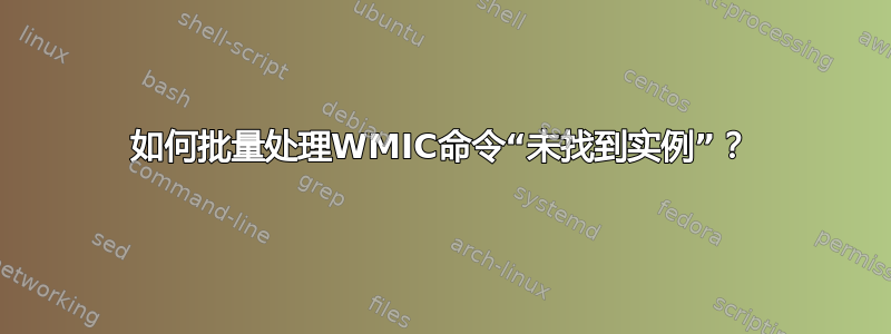 如何批量处理WMIC命令“未找到实例”？