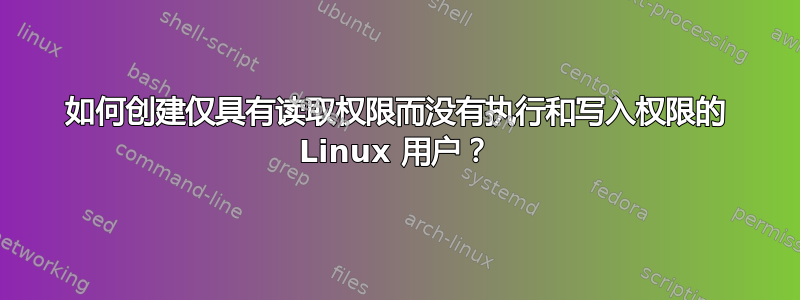 如何创建仅具有读取权限而没有执行和写入权限的 Linux 用户？