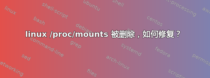 linux /proc/mounts 被删除，如何修复？