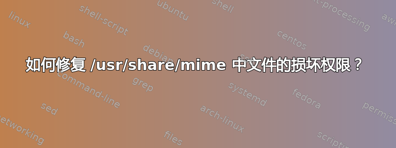 如何修复 /usr/share/mime 中文件的损坏权限？