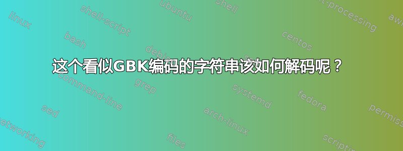 这个看似GBK编码的字符串该如何解码呢？