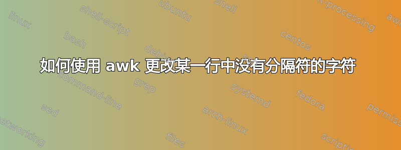 如何使用 awk 更改某一行中没有分隔符的字符