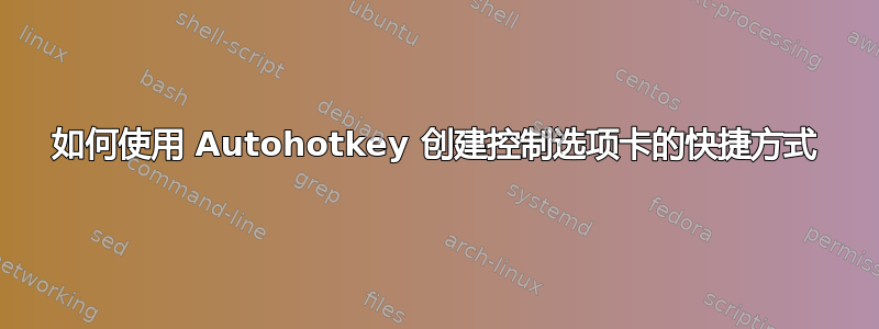 如何使用 Autohotkey 创建控制选项卡的快捷方式