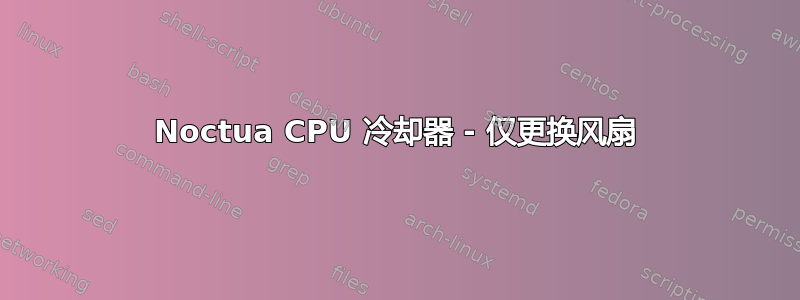 Noctua CPU 冷却器 - 仅更换风扇