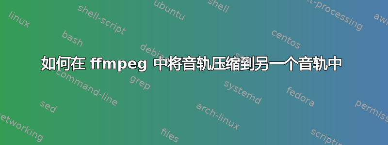 如何在 ffmpeg 中将音轨压缩到另一个音轨中