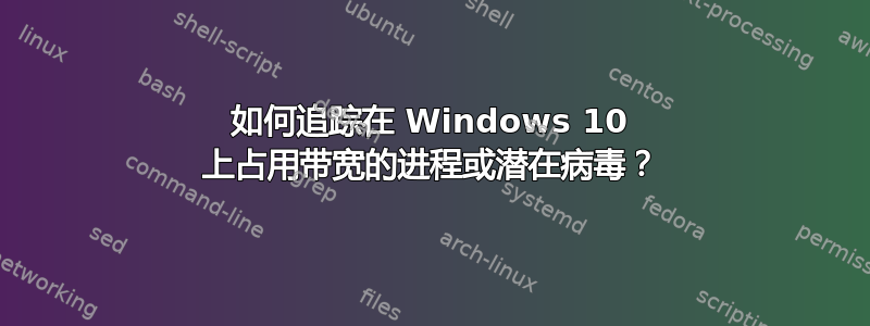 如何追踪在 Windows 10 上占用带宽的进程或潜在病毒？