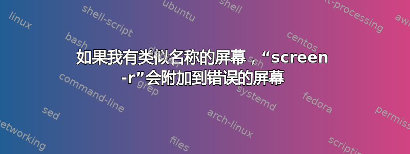 如果我有类似名称的屏幕，“screen -r”会附加到错误的屏幕