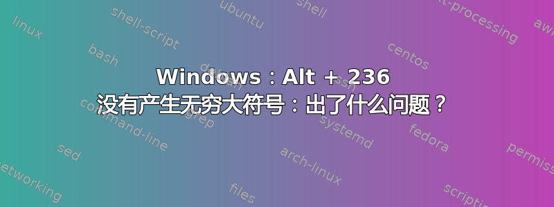 Windows：Alt + 236 没有产生无穷大符号：出了什么问题？