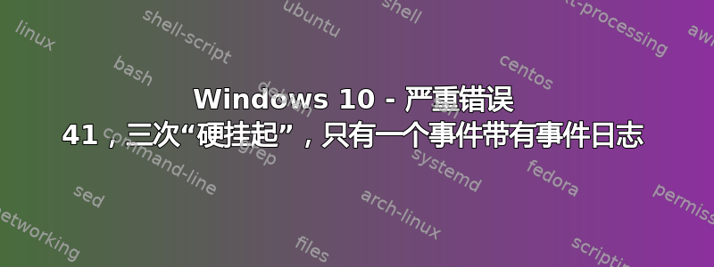 Windows 10 - 严重错误 41，三次“硬挂起”，只有一个事件带有事件日志