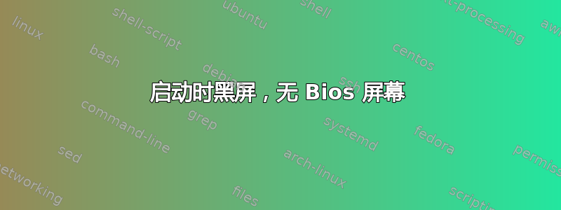 启动时黑屏，无 Bios 屏幕