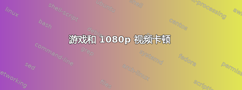 游戏和 1080p 视频卡顿