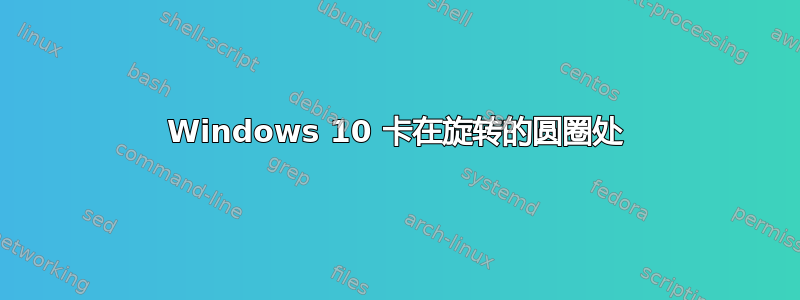 Windows 10 卡在旋转的圆圈处