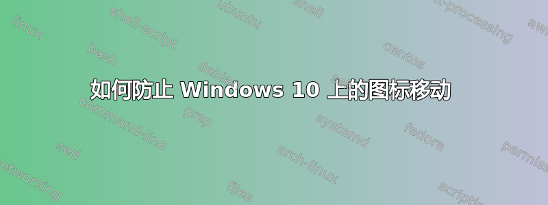 如何防止 Windows 10 上的图标移动