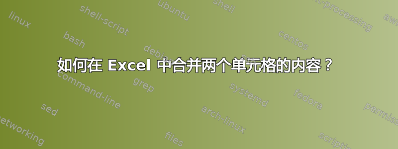 如何在 Excel 中合并两个单元格的内容？