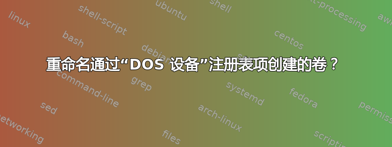 重命名通过“DOS 设备”注册表项创建的卷？