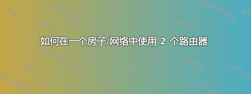 如何在一个房子/网络中使用 2 个路由器