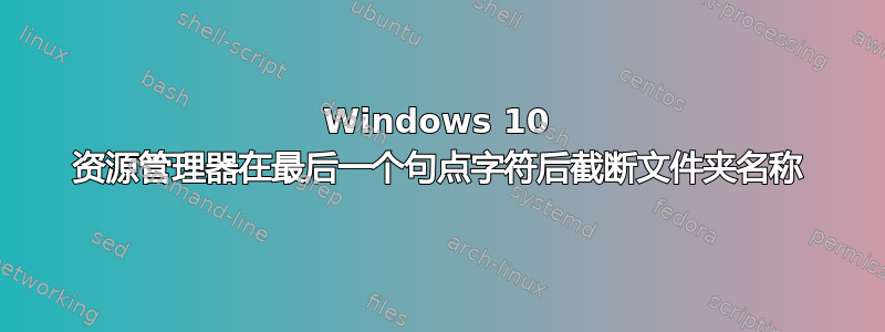 Windows 10 资源管理器在最后一个句点字符后截断文件夹名称