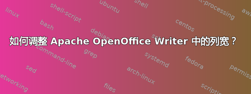 如何调整 Apache OpenOffice Writer 中的列宽？