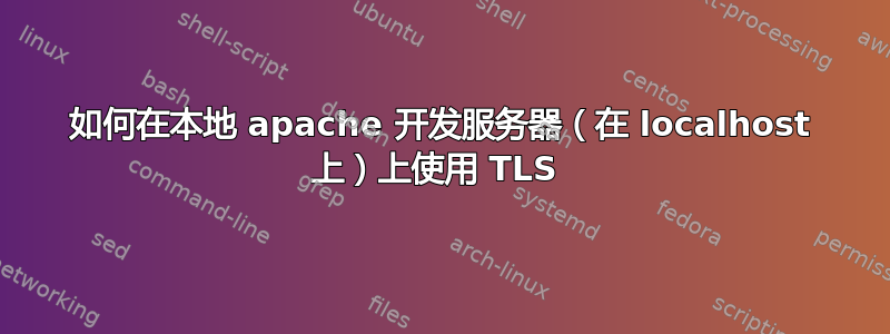 如何在本地 apache 开发服务器（在 localhost 上）上使用 TLS 