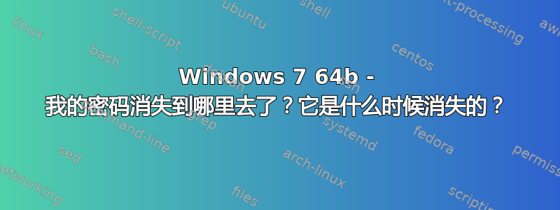 Windows 7 64b - 我的密码消失到哪里去了？它是什么时候消失的？