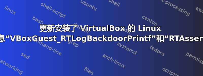 更新安装了 VirtualBox 的 Linux 主机时出现错误消息“VBoxGuest_RTLogBackdoorPrintf”和“RTAssertShouldPanic”