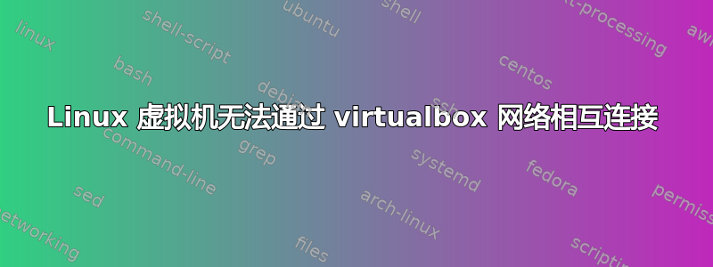 Linux 虚拟机无法通过 virtualbox 网络相互连接