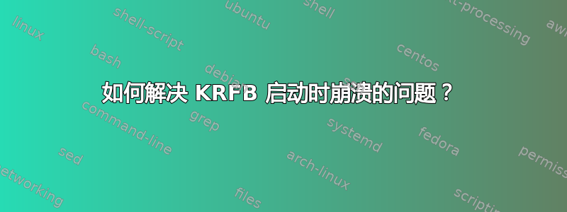 如何解决 KRFB 启动时崩溃的问题？