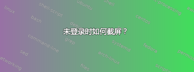 未登录时如何截屏？