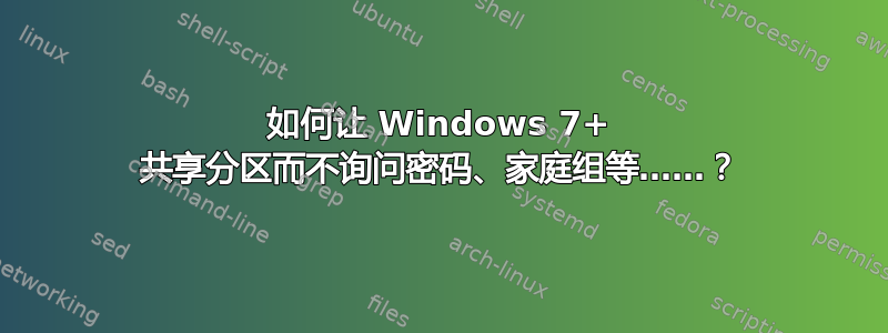 如何让 Windows 7+ 共享分区而不询问密码、家庭组等……？