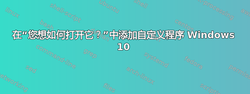 在“您想如何打开它？”中添加自定义程序 Windows 10