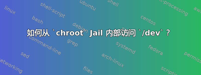 如何从 `chroot` Jail 内部访问 `/dev`？