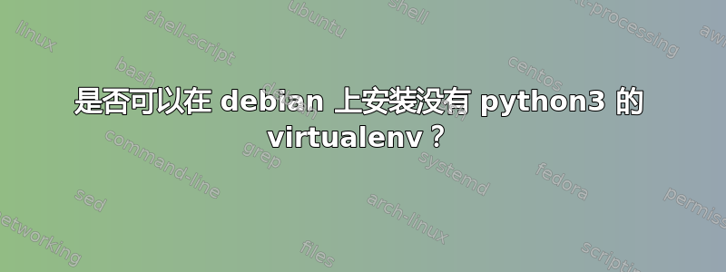 是否可以在 debian 上安装没有 python3 的 virtualenv？