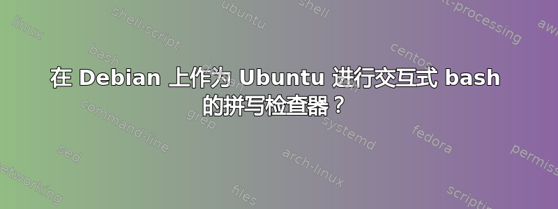 在 Debian 上作为 Ubuntu 进行交互式 bash 的拼写检查器？