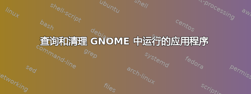 查询和清理 GNOME 中运行的应用程序