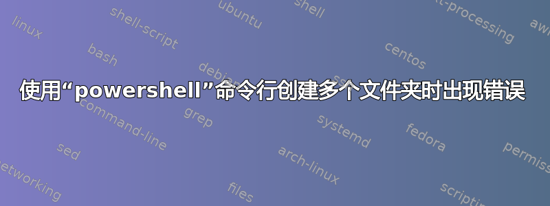 使用“powershell”命令行创建多个文件夹时出现错误