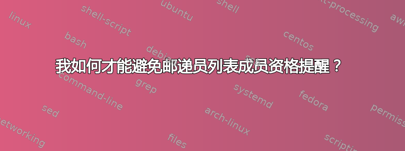 我如何才能避免邮递员列表成员资格提醒？