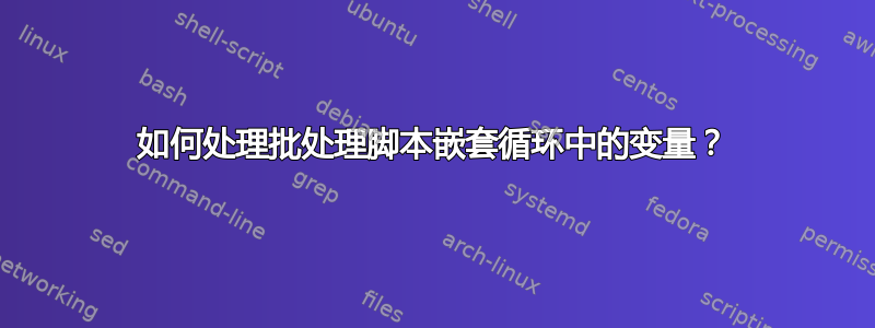 如何处理批处理脚本嵌套循环中的变量？