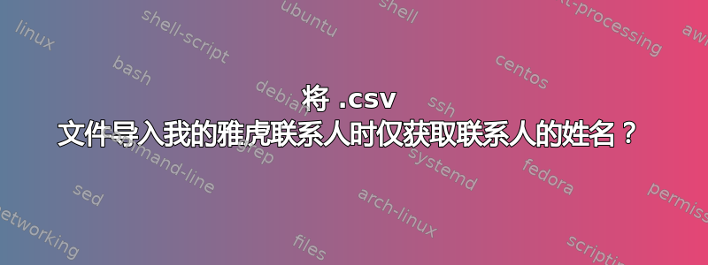 将 .csv 文件导入我的雅虎联系人时仅获取联系人的姓名？