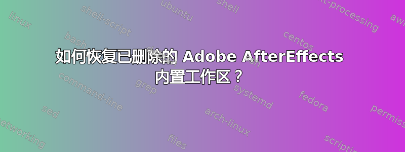 如何恢复已删除的 Adob​​e AfterEffects 内置工作区？