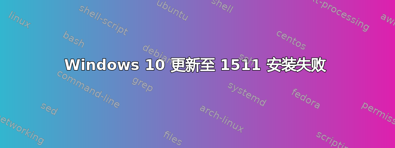 Windows 10 更新至 1511 安装失败