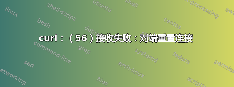 curl：（56）接收失败：对端重置连接