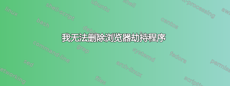 我无法删除浏览器劫持程序